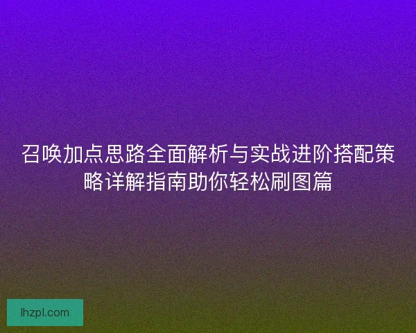 召唤加点思路全面解析与实战进阶搭配策略详解指南助你轻松刷图篇